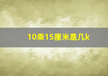 10乘15厘米是几k