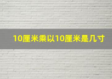 10厘米乘以10厘米是几寸