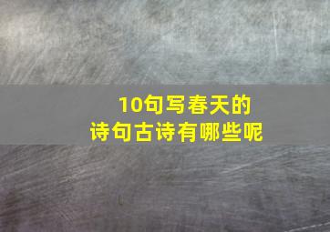 10句写春天的诗句古诗有哪些呢