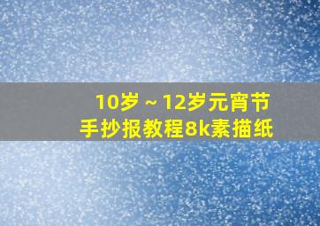 10岁～12岁元宵节手抄报教程8k素描纸