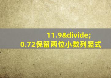 11.9÷0.72保留两位小数列竖式