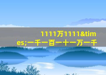 1111万1111×一千一百一十一万一千