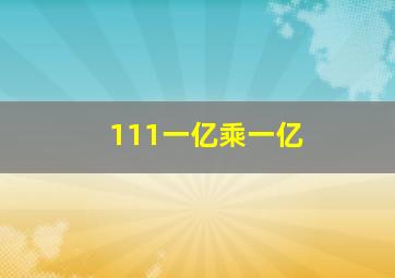 111一亿乘一亿