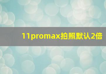 11promax拍照默认2倍