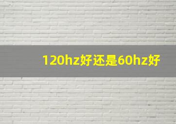 120hz好还是60hz好