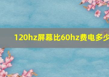 120hz屏幕比60hz费电多少