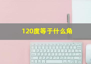 120度等于什么角