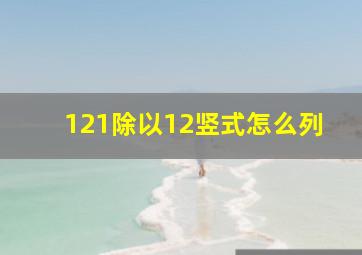 121除以12竖式怎么列