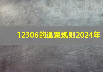 12306的退票规则2024年