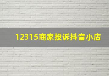 12315商家投诉抖音小店