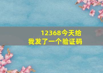 12368今天给我发了一个验证码