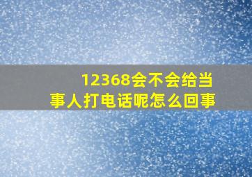 12368会不会给当事人打电话呢怎么回事