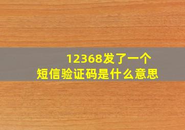 12368发了一个短信验证码是什么意思