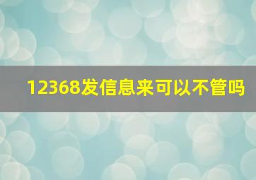 12368发信息来可以不管吗