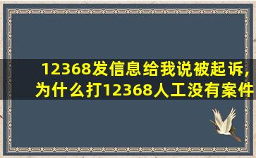 12368发信息给我说被起诉,为什么打12368人工没有案件