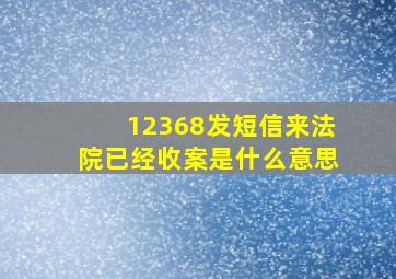 12368发短信来法院已经收案是什么意思