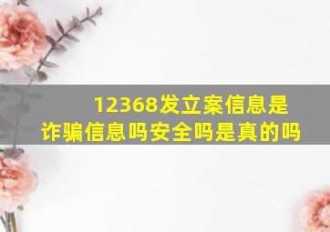 12368发立案信息是诈骗信息吗安全吗是真的吗