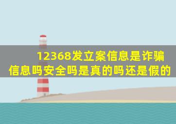 12368发立案信息是诈骗信息吗安全吗是真的吗还是假的