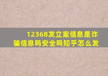 12368发立案信息是诈骗信息吗安全吗知乎怎么发