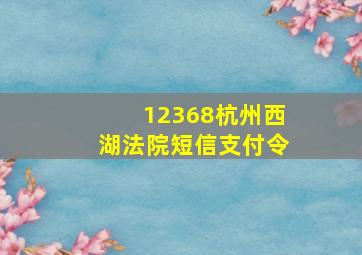 12368杭州西湖法院短信支付令