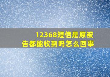 12368短信是原被告都能收到吗怎么回事