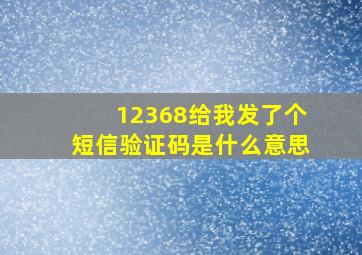 12368给我发了个短信验证码是什么意思