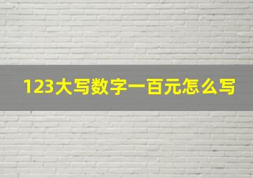 123大写数字一百元怎么写