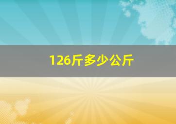 126斤多少公斤