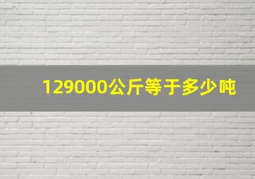 129000公斤等于多少吨