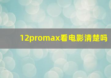 12promax看电影清楚吗