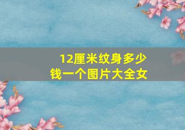 12厘米纹身多少钱一个图片大全女