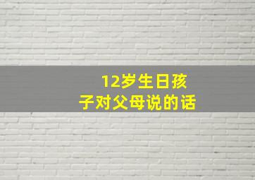 12岁生日孩子对父母说的话