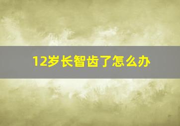 12岁长智齿了怎么办