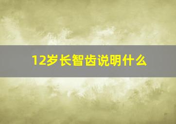 12岁长智齿说明什么