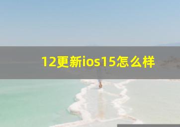 12更新ios15怎么样