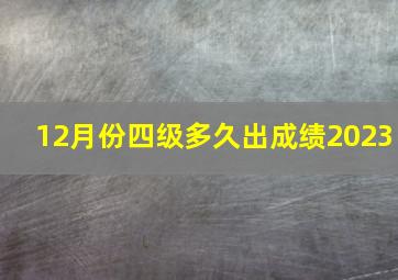 12月份四级多久出成绩2023