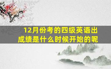 12月份考的四级英语出成绩是什么时候开始的呢