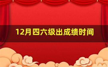 12月四六级出成绩时间