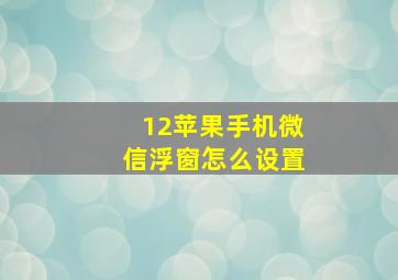 12苹果手机微信浮窗怎么设置