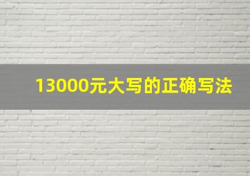 13000元大写的正确写法