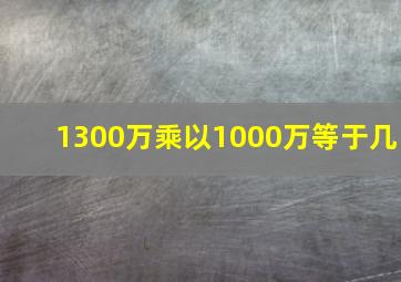 1300万乘以1000万等于几