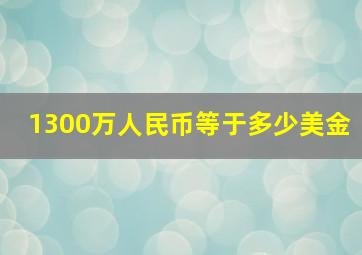 1300万人民币等于多少美金