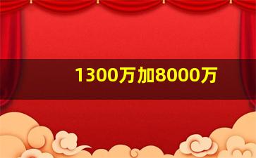 1300万加8000万