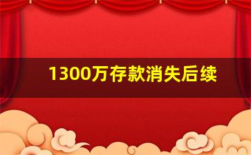 1300万存款消失后续