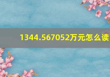 1344.567052万元怎么读