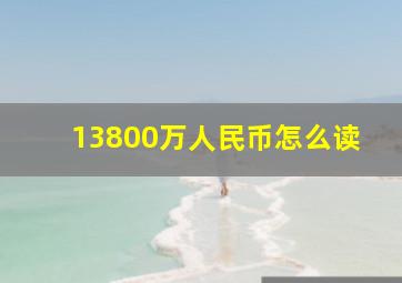 13800万人民币怎么读