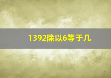 1392除以6等于几