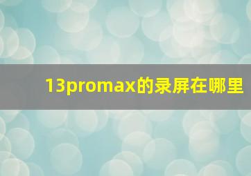 13promax的录屏在哪里