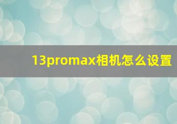 13promax相机怎么设置