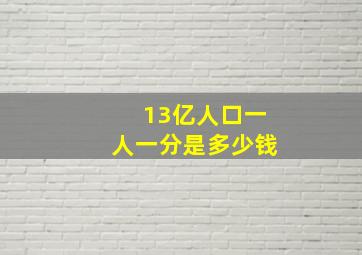 13亿人口一人一分是多少钱